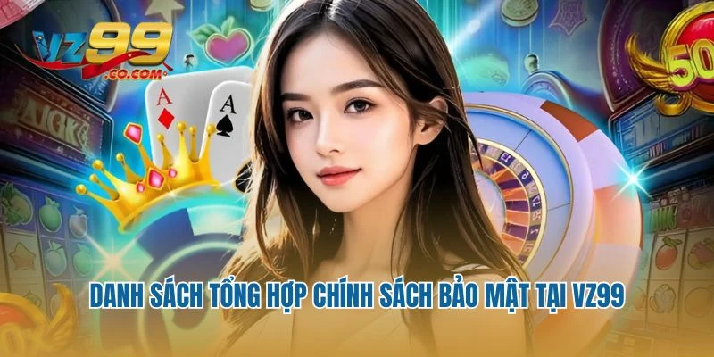 Danh sách tổng hợp chính sách bảo mật tại VZ99
