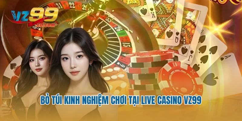 Bỏ túi kinh nghiệm chơi tại live casino VZ99